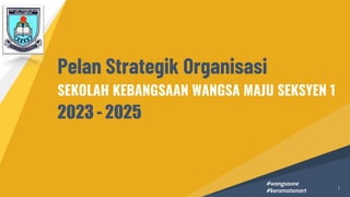 Pelan Strategik Organisasi
SEKOLAH KEBANGSAAN WANGSA MAJU SEKSYEN 1
2023 - 2025
#wangsaone
#keramatsmart
1
 