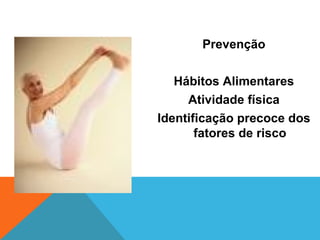 Prevenção Hábitos Alimentares Atividade física Identificação precoce dos fatores de risco 