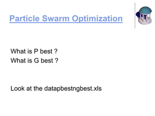 Particle Swarm Optimization
What is P best ?
What is G best ?
Look at the datapbestngbest.xls
 