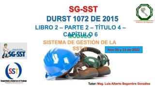 MÓDULO
SISTEMA DE GESTIÓN DE LA
SST II Nov 05 y 15 de 2022
LIBRO 2 – PARTE 2 – TÍTULO 4 –
CAPÍTULO 6
 