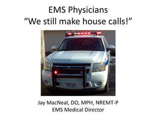 EMS Physicians
“We still make house calls!”

Jay MacNeal, DO, MPH, NREMT-P
EMS Medical Director

 