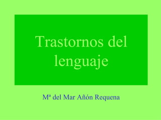 Trastornos del
   lenguaje

 Mª del Mar Añón Requena
 