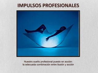 IMPULSOS PROFESIONALESNuestro sueño profesional puesto en acción: la adecuada combinación entre ilusión y acción