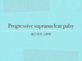 Progressive supranuclear palsy
進行性核上麻痺
 