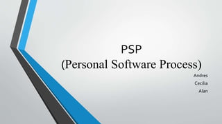 PSP
(Personal Software Process)
Andres
Cecilia
Alan
 
