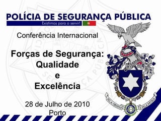 Conferência Internacional

Forças de Segurança:
     Qualidade
          e
     Excelência
   28 de Julho de 2010
          Porto
 