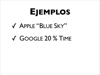 EJEMPLOS
✓ APPLE “BLUE SKY”
✓ GOOGLE 20 % TIME
 