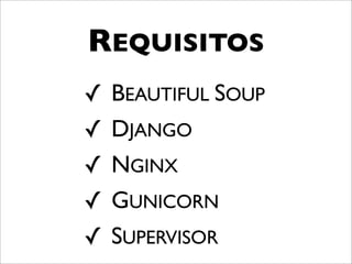 REQUISITOS
✓   BEAUTIFUL SOUP
✓   DJANGO
✓   NGINX
✓   GUNICORN
✓   SUPERVISOR
 