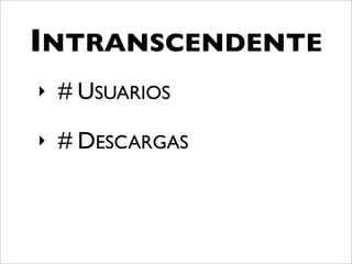 INTRANSCENDENTE
‣   # USUARIOS
‣   # DESCARGAS
 
