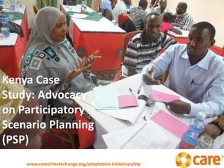 Kenya Case
Study: Advocacy
on Participatory
Scenario Planning
(PSP)
www.careclimatechange.org/adaptation-initiatives/alp
 