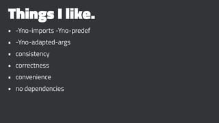 Things I like.
• -Yno-imports -Yno-predef
• -Yno-adapted-args
• consistency
• correctness
• convenience
• no dependencies
 