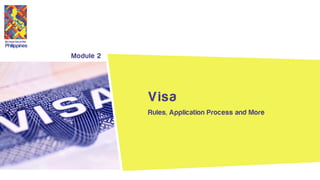 Its more fun in the
Philippines
Module 2
Rules, Application Process and More
Visa
 