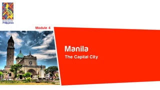 The Capital City
Its more fun in the
Philippines
Module 4
Manila
 