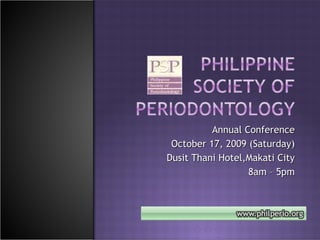 Annual Conference October 17, 2009 (Saturday) Dusit Thani Hotel,Makati City 8am – 5pm 