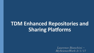 Laurence Bianchini –
MyScienceWork 2/1/17
TDM	Enhanced	Repositories	and	
Sharing	Pla7orms	
 