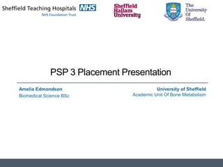PSP 3 Placement Presentation
Amelia Edmondson
Biomedical Science BSc
University of Sheffield
Academic Unit Of Bone Metabolism
 