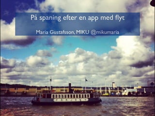 På spaning efter en app med ﬂyt
 Maria Gustafsson, MIKU @mikumaria
 