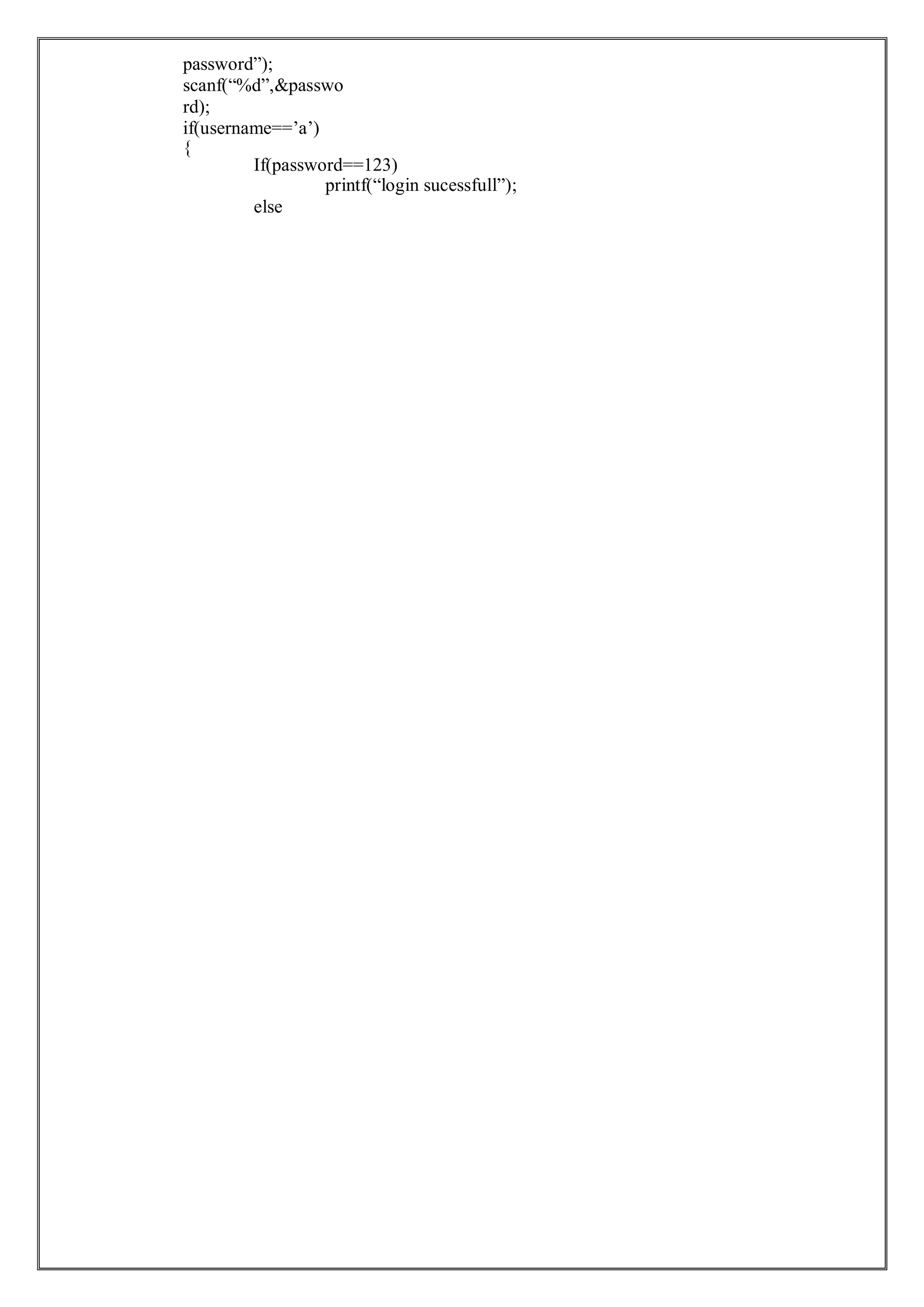 password”);
scanf(“%d”,&passwo
rd);
if(username==’a’)
{
If(password==123)
printf(“login sucessfull”);
else
 