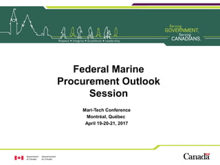 Federal Marine
Procurement Outlook
Session
Mari-Tech Conference
Montréal, Québec
April 19-20-21, 2017
 