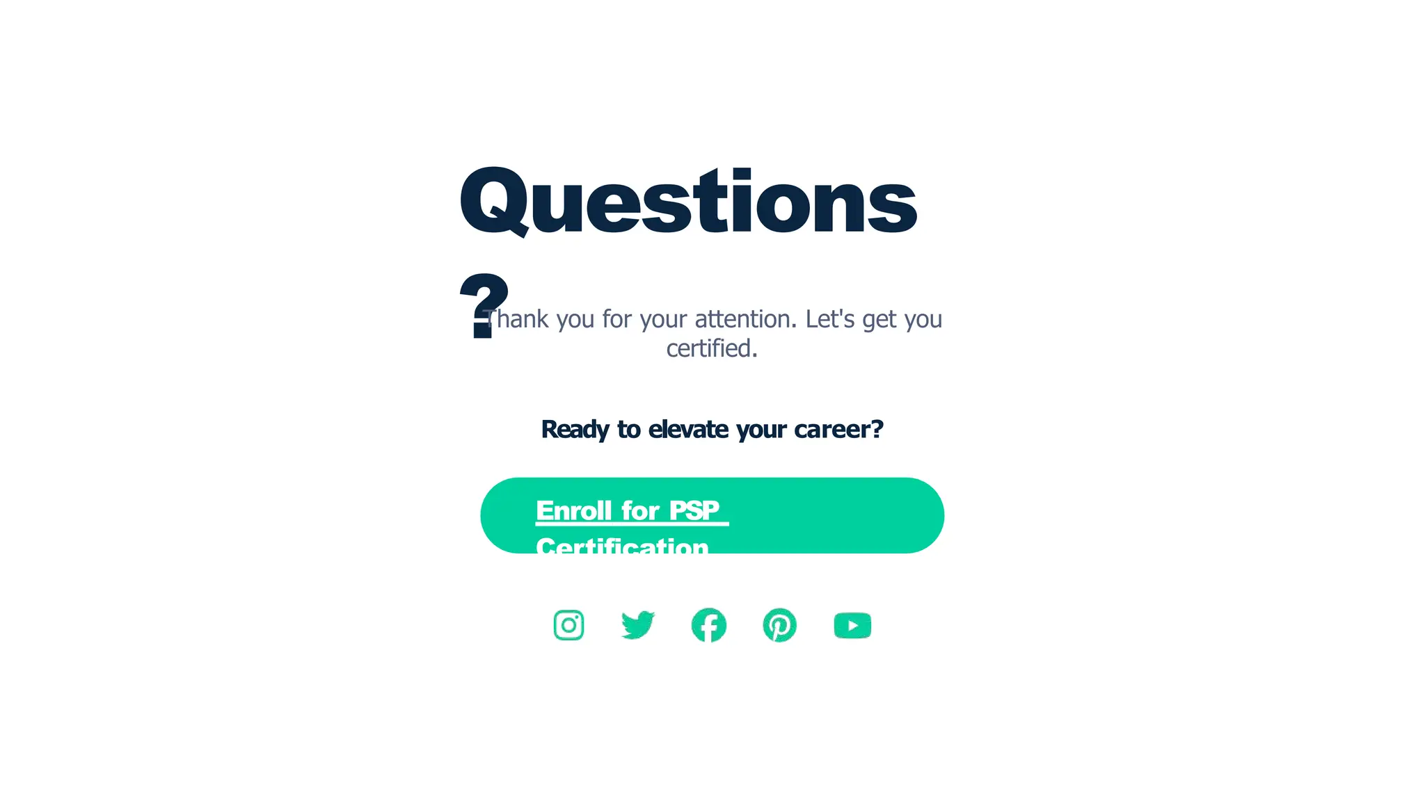 Questions
?
Thank you for your attention. Let's get you
certified.
Ready to elevate your career?
Enroll for PSP
Certification
 