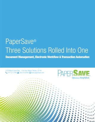 PaperSave®
Three Solutions Rolled Into One
Document Management,ElectronicWorkflow &TransactionAutomation
3150 Miami Green Way - 11th Floor, Miami, Florida 33146
877 727 3799 305 373 0056 www.papersave.com
 