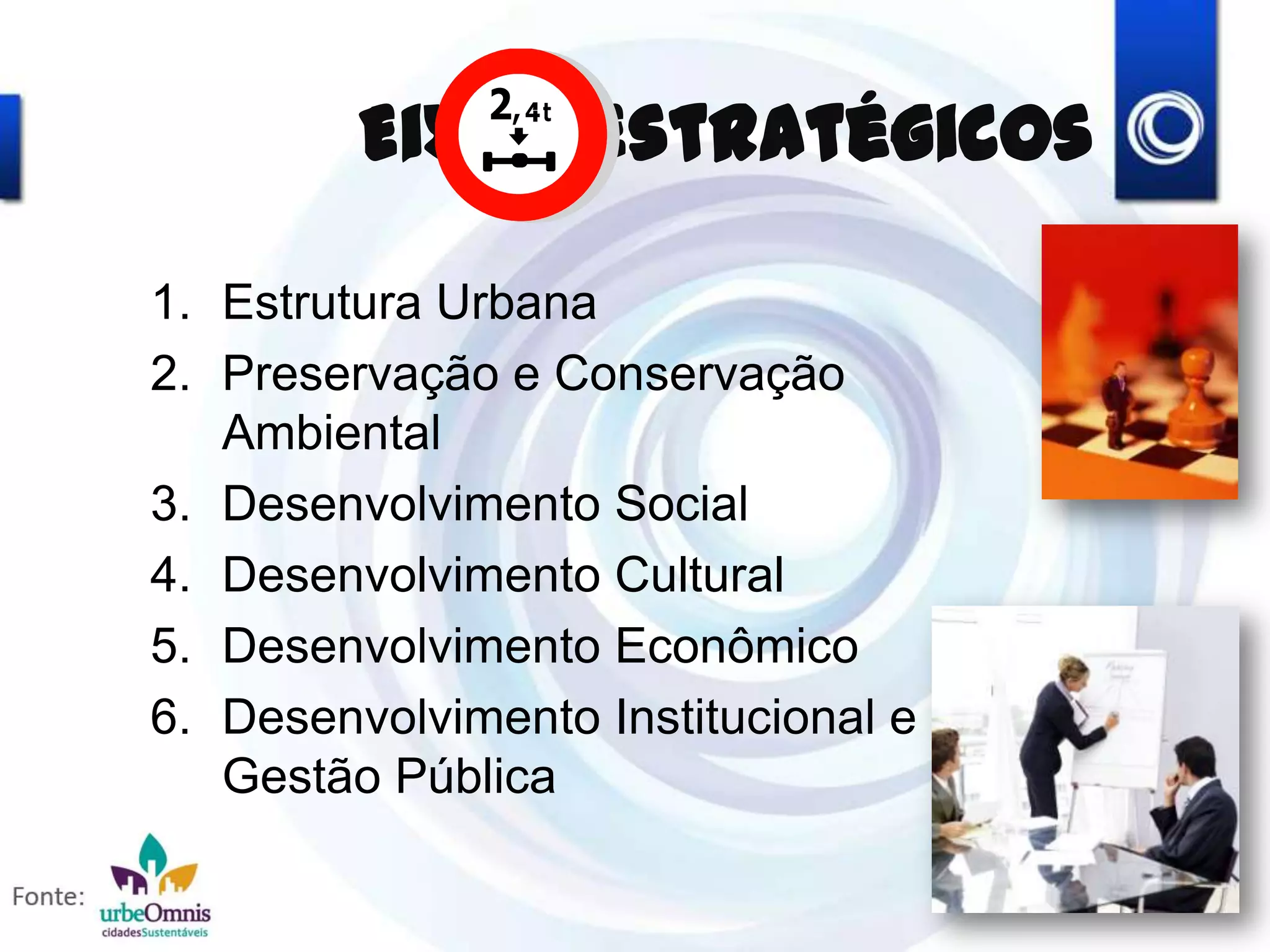 Eixos Estratégicos
1. Estrutura Urbana
2. Preservação e Conservação
Ambiental
3. Desenvolvimento Social
4. Desenvolvimento Cultural
5. Desenvolvimento Econômico
6. Desenvolvimento Institucional e
Gestão Pública
 