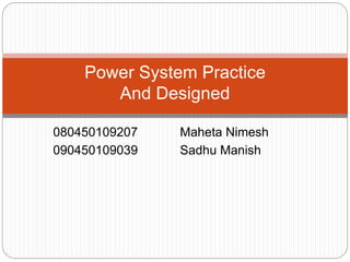080450109207 Maheta Nimesh
090450109039 Sadhu Manish
Power System Practice
And Designed
 