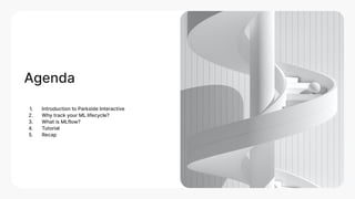 Agenda
1. Introduction to Parkside Interactive
2. Why track your ML lifecycle?
3. What is MLflow?
4. Tutorial
5. Recap
 
