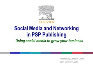 Social Media and Networking
     in PSP Publishing
Using social media to grow your business



                          Presented By: Darrell W. Gunter
                          Date: October 14, 2010
 