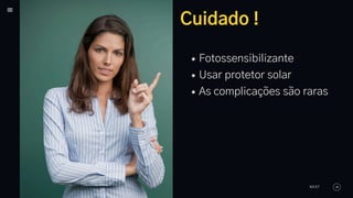 Cuidado !
Fotossensibilizante
Usar protetor solar
As complicações são raras
NEXT
 