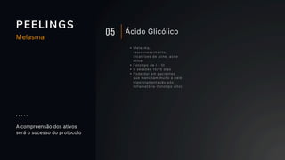 PEELINGS
05 Ácido Glicólico
Melasma,
rejuvenescimento,
cicatrizes de acne, acne
ativa
Fototipo de I - III
6 sessões 15/15 dias
Pode dar em pacientes
que mancham muito a pele
hiperpigmentação pós
inflamatória (fototipo alto)
A compreensão dos ativos
será o sucesso do protocolo
Melasma
 