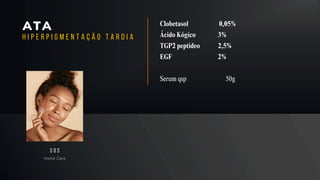 ATA
Home Care
S O S
H I P E R P I G M E N T A Ç Ã O T A R D I A
Clobetasol 0,05%
Ácido Kógico 3%
TGP2 peptídeo 2,5%
EGF 2%
Serum qsp 50g
 