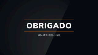 OBRIGADO
@ M A R C I O C A H I N O
 