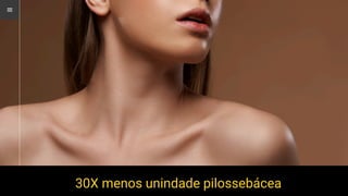 30X menos unindade pilossebácea
 