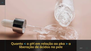 Quanto < o pH em relação ao pka > a
liberação de ácidos na pele NEXT
 