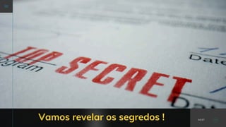 Vamos revelar os segredos ! NEXT
 