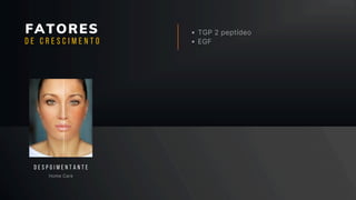 FATORES TGP 2 peptídeo
EGF
Home Care
D E S P G I M E N T A N T E
D E C R E S C I M E N T O
 