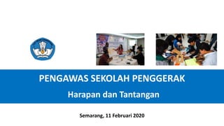 PENGAWAS SEKOLAH PENGGERAK
Harapan dan Tantangan
Semarang, 11 Februari 2020
 