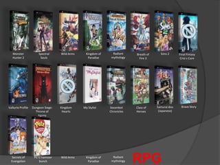 Radiant mythologyMonster Hunter 2Spectral SoulsWild ArmsKingdom of ParadiseSims 2Final FintasyCrisi s CoreBreath of Fire 3Brave StorySamurai dou(Japanese)Valkyrie ProfileDungeon Siege: Throne of AgonyKingdom HeartsMy StylistSteambot ChroniclesClass of  HeroesRPG roleplayingamesRadiant mythologySecrets of EvangelionPETZ hamster bunchWild ArmsKingdom of Paradise