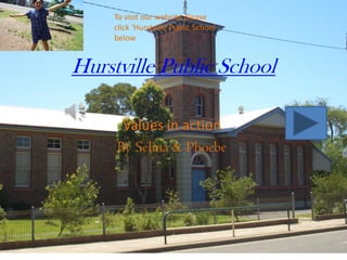 Hurstville Public School
Values in action
By Selina & Phoebe
To visit our website please
click ‘Hurstville Public School
below
 