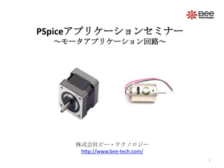 PSpiceアプリケーションセミナー～モータアプリケーション回路～ 1 株式会社ビー・テクノロジーhttp://www.bee-tech.com/ 