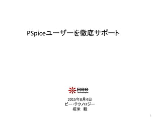 PSpiceユーザーを徹底サポート
2015年8月4日
ビー・テクノロジー
堀米 毅
1
 