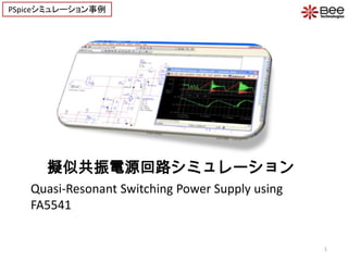 擬似共振電源回路シミュレーション
Quasi-Resonant Switching Power Supply using
FA5541
1
PSpiceシミュレーション事例
 