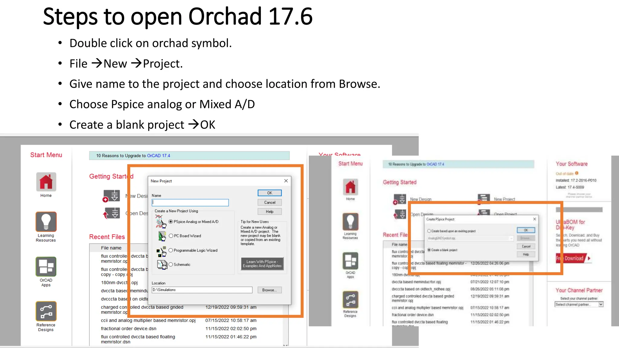 Steps to open Orchad 17.6
• Double click on orchad symbol.
• File New Project.
• Give name to the project and choose location from Browse.
• Choose Pspice analog or Mixed A/D
• Create a blank project OK
 