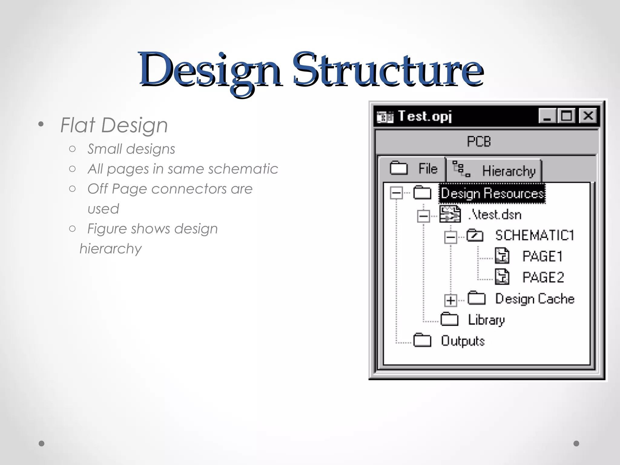 Design StructureDesign Structure
• Flat Design
o Small designs
o All pages in same schematic
o Off Page connectors are
used
o Figure shows design
hierarchy
 