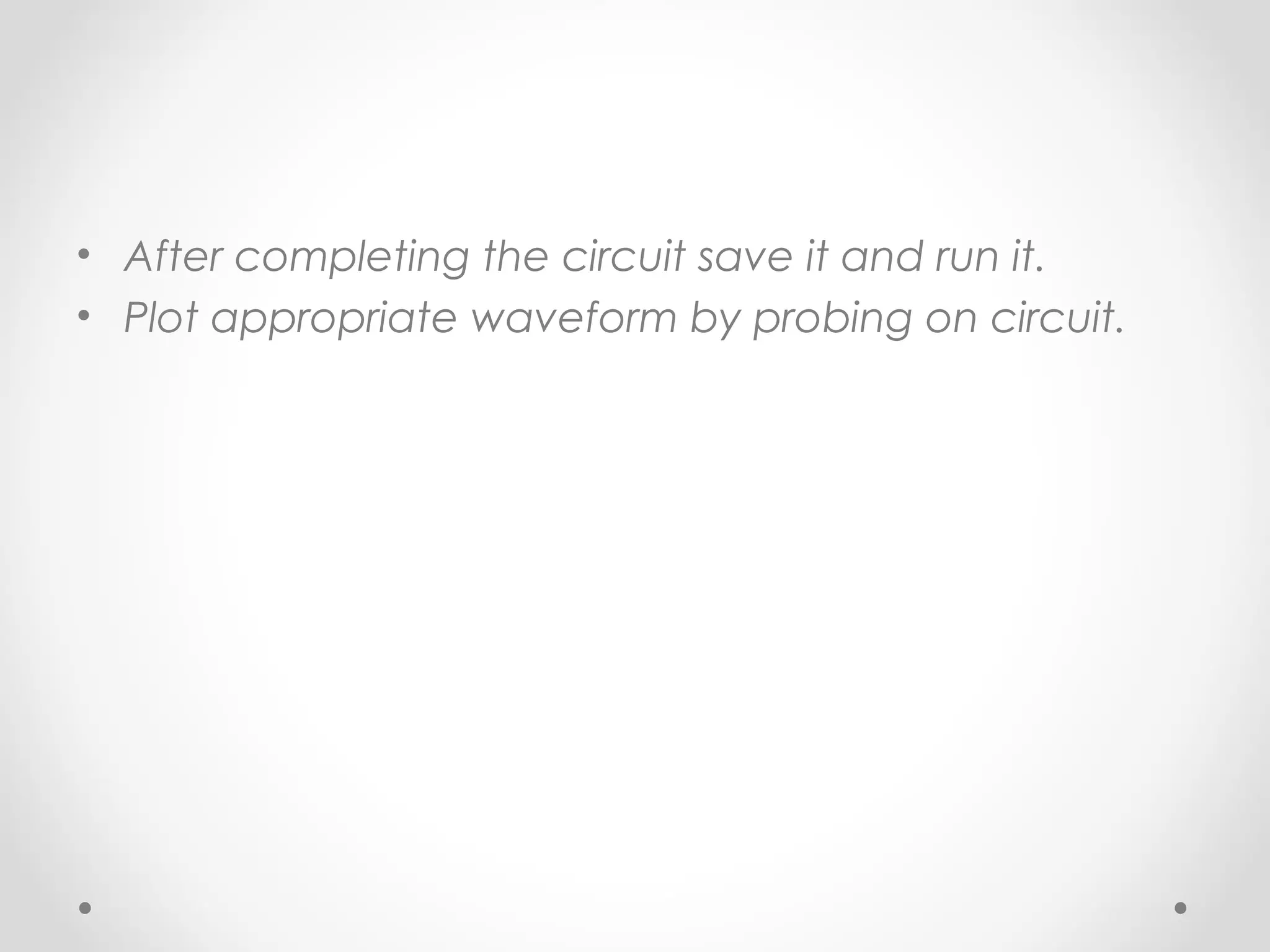 • After completing the circuit save it and run it.
• Plot appropriate waveform by probing on circuit.
 