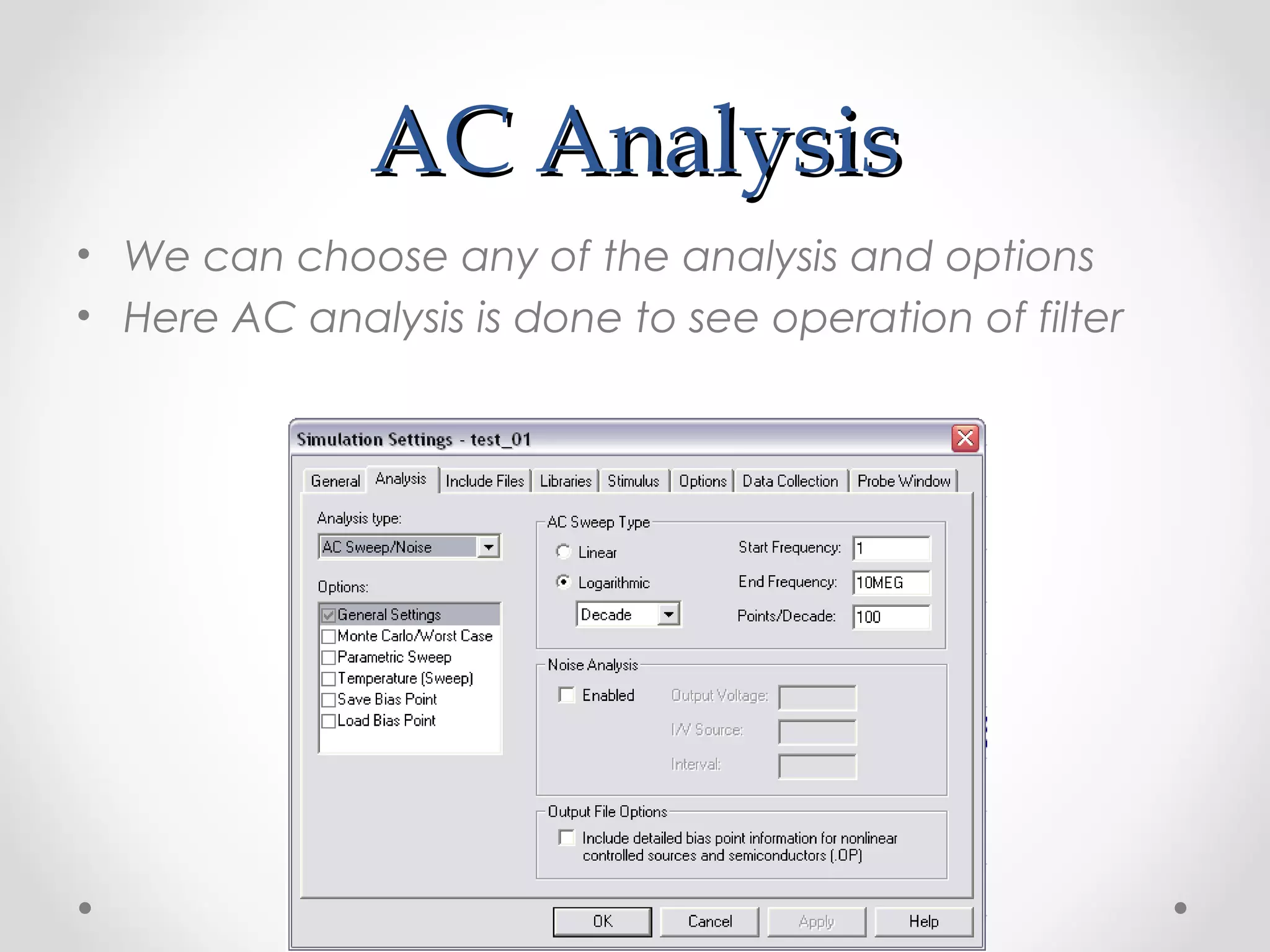 AC AnalysisAC Analysis
• We can choose any of the analysis and options
• Here AC analysis is done to see operation of filter
 