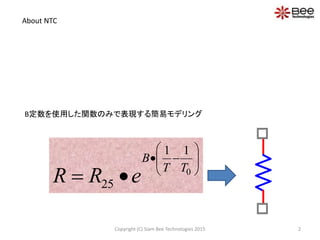 About NTC
B定数を使用した関数のみで表現する簡易モデリング
0
1 1
25
B
T T
R R e
 
  
 
 
2Copyright (C) Siam Bee Technologies 2015
 