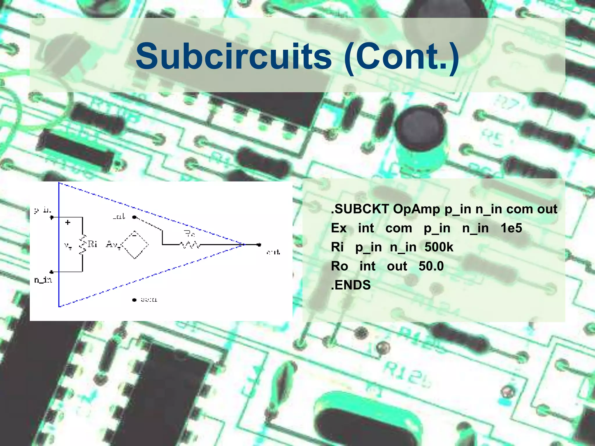 Subcircuits (Cont.)	.SUBCKT OpAmpp_inn_in com out	Ex   int   com   p_inn_in   1e5Rip_inn_in  500k	Ro   int   out   50.0	.ENDS
