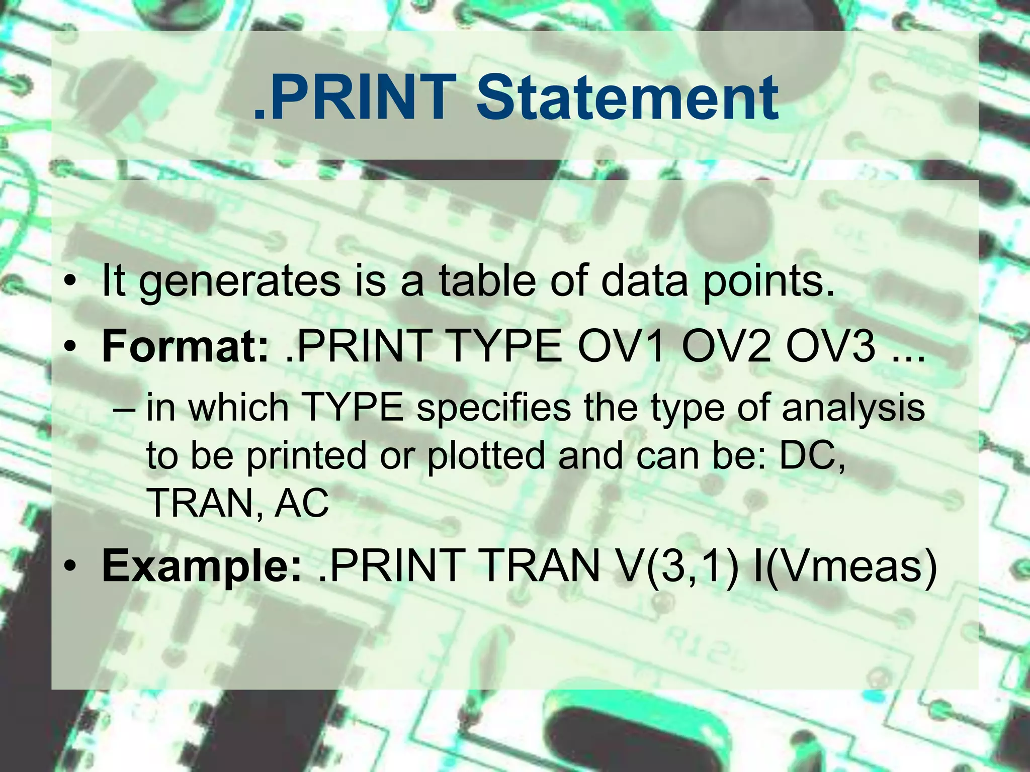 .PROBE StatementIt generates is a plot.Format: .PROBEWhen using .PROBE statement as output, after successfully simulating the netlist a blank graph is generated. User has to manually insert traces of interest to see the graph.